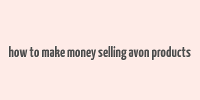 how to make money selling avon products