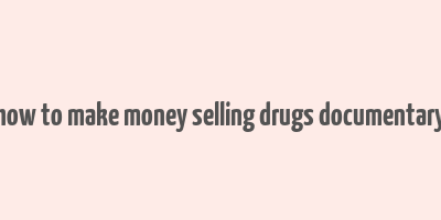 how to make money selling drugs documentary