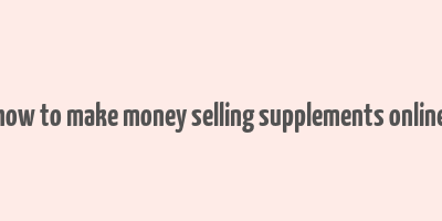 how to make money selling supplements online