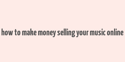 how to make money selling your music online