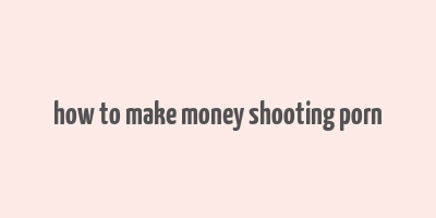 how to make money shooting porn