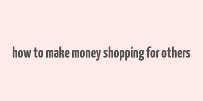 how to make money shopping for others