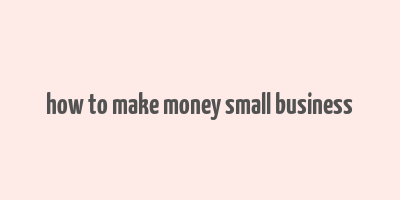 how to make money small business