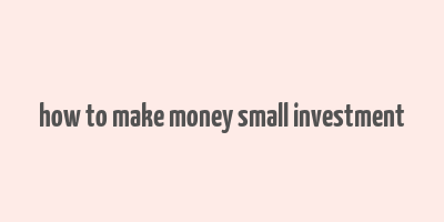 how to make money small investment