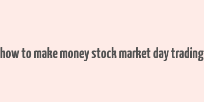 how to make money stock market day trading