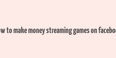 how to make money streaming games on facebook