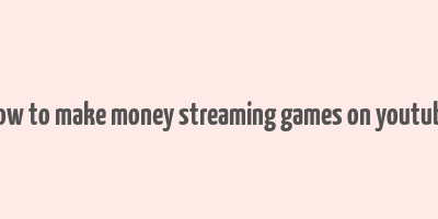 how to make money streaming games on youtube