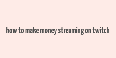 how to make money streaming on twitch