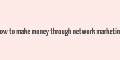 how to make money through network marketing