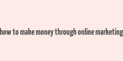 how to make money through online marketing