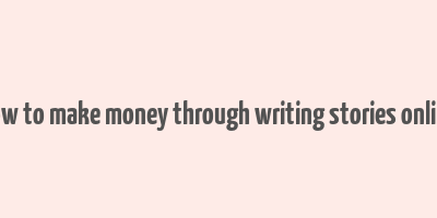 how to make money through writing stories online