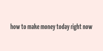 how to make money today right now