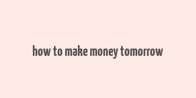 how to make money tomorrow