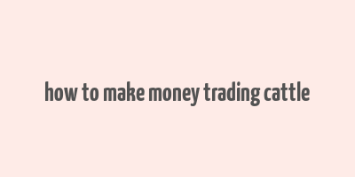 how to make money trading cattle