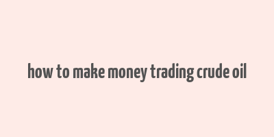 how to make money trading crude oil