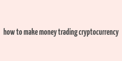 how to make money trading cryptocurrency