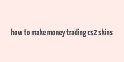 how to make money trading cs2 skins