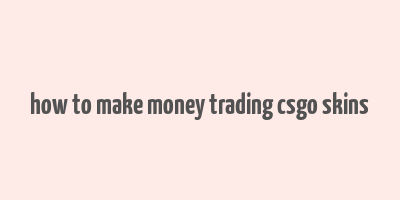 how to make money trading csgo skins