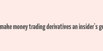 how to make money trading derivatives an insider's guide pdf