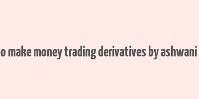 how to make money trading derivatives by ashwani gujral