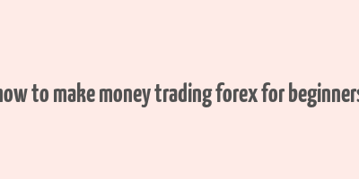 how to make money trading forex for beginners