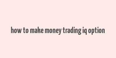 how to make money trading iq option