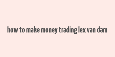 how to make money trading lex van dam