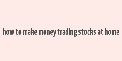 how to make money trading stocks at home