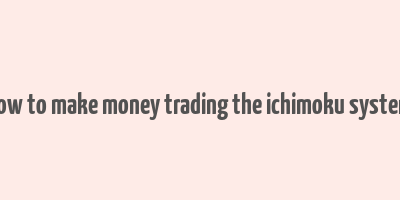 how to make money trading the ichimoku system