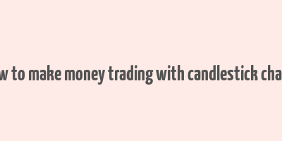 how to make money trading with candlestick charts