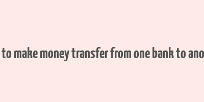 how to make money transfer from one bank to another