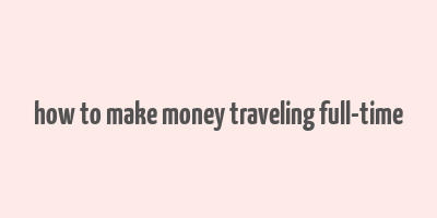 how to make money traveling full-time