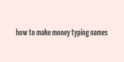 how to make money typing names