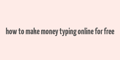 how to make money typing online for free