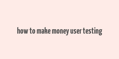 how to make money user testing