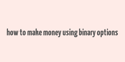 how to make money using binary options