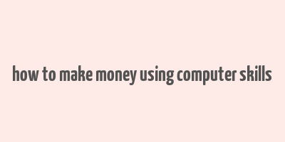 how to make money using computer skills