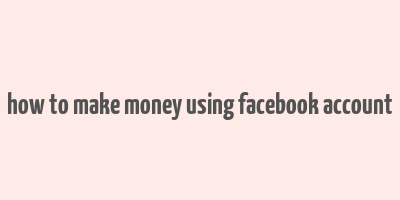 how to make money using facebook account