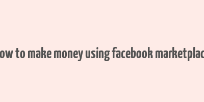 how to make money using facebook marketplace