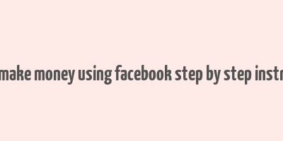 how to make money using facebook step by step instructions