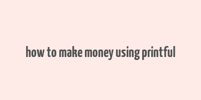 how to make money using printful