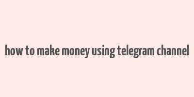 how to make money using telegram channel