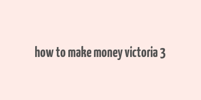 how to make money victoria 3