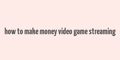 how to make money video game streaming