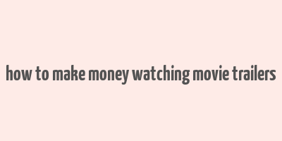 how to make money watching movie trailers