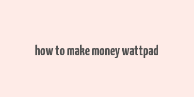 how to make money wattpad