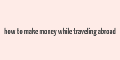 how to make money while traveling abroad