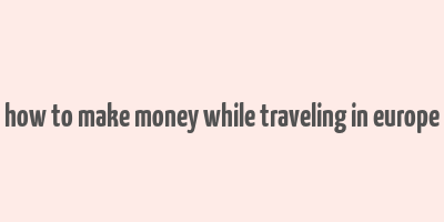 how to make money while traveling in europe