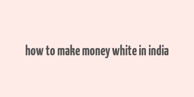 how to make money white in india