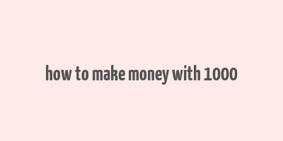 how to make money with 1000